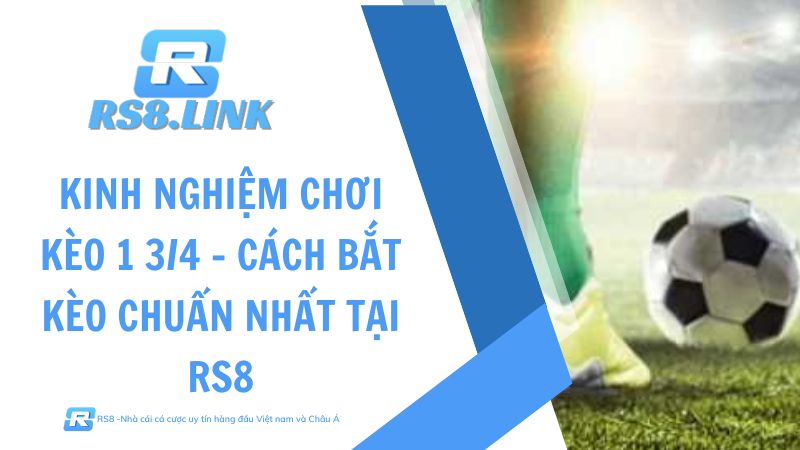 Kinh Nghiệm Chơi Kèo 1 3/4 - Cách Bắt Kèo Chuẩn Nhất Tại RS8